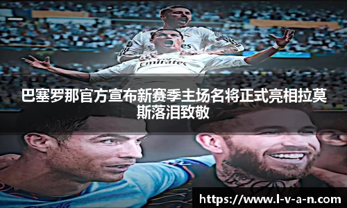 巴塞罗那官方宣布新赛季主场名将正式亮相拉莫斯落泪致敬