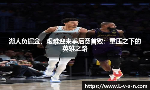湖人负掘金，艰难迎来季后赛首败：重压之下的英雄之路