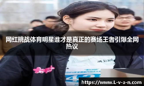 网红挑战体育明星谁才是真正的赛场王者引爆全网热议