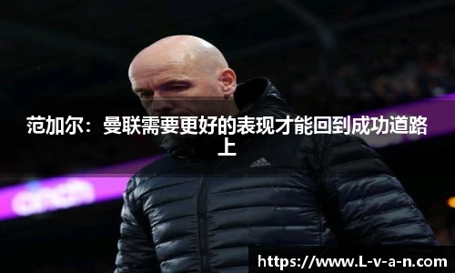 范加尔：曼联需要更好的表现才能回到成功道路上