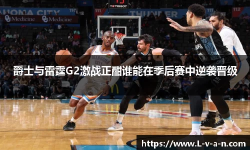 爵士与雷霆G2激战正酣谁能在季后赛中逆袭晋级