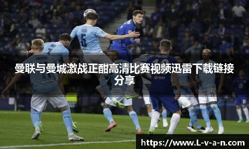 曼联与曼城激战正酣高清比赛视频迅雷下载链接分享
