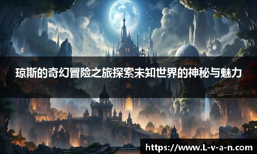 琼斯的奇幻冒险之旅探索未知世界的神秘与魅力