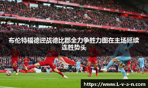 布伦特福德迎战德比郡全力争胜力图在主场延续连胜势头